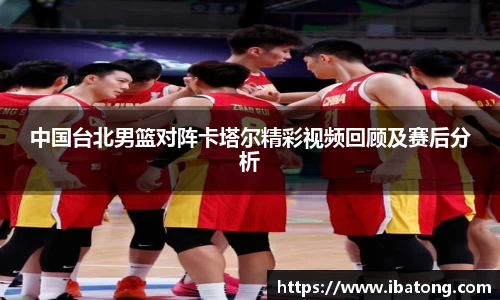 中国台北男篮对阵卡塔尔精彩视频回顾及赛后分析