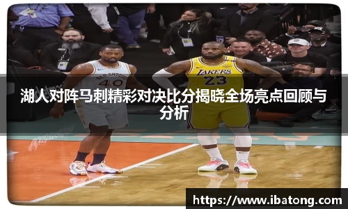 湖人对阵马刺精彩对决比分揭晓全场亮点回顾与分析