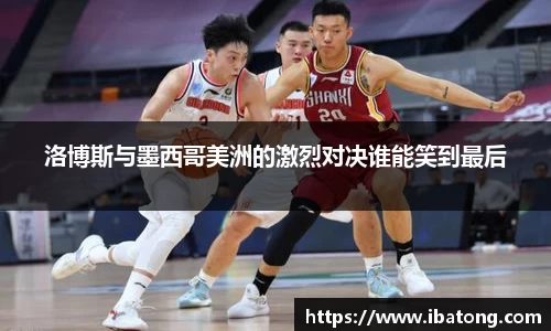 洛博斯与墨西哥美洲的激烈对决谁能笑到最后