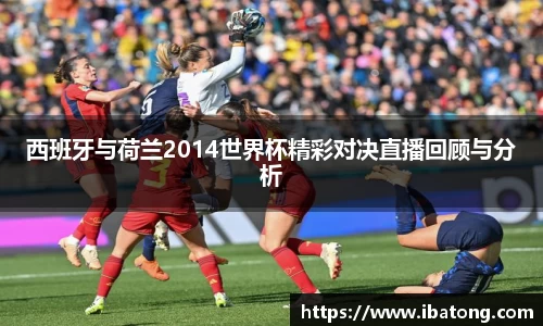 西班牙与荷兰2014世界杯精彩对决直播回顾与分析